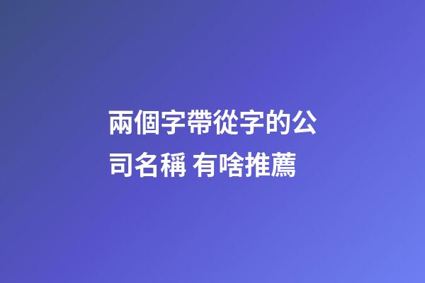 兩個字帶從字的公司名稱 有啥推薦-第1張-公司起名-玄機派
